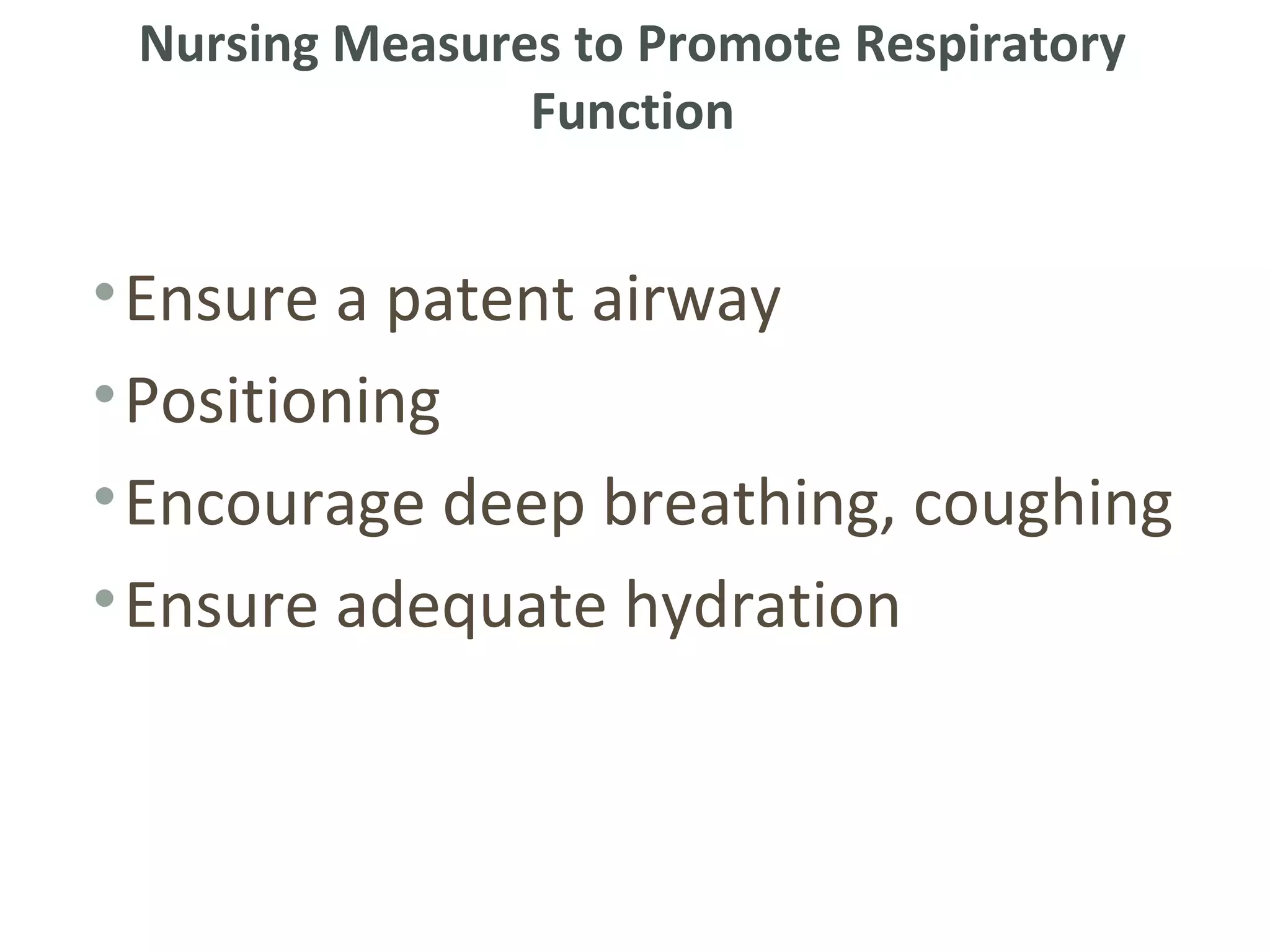 Nursing Measures to Promote Respiratory
                Function


• Ensure a patent airway
• Positioning
• Encourage deep breathing, coughing
• Ensure adequate hydration
 
