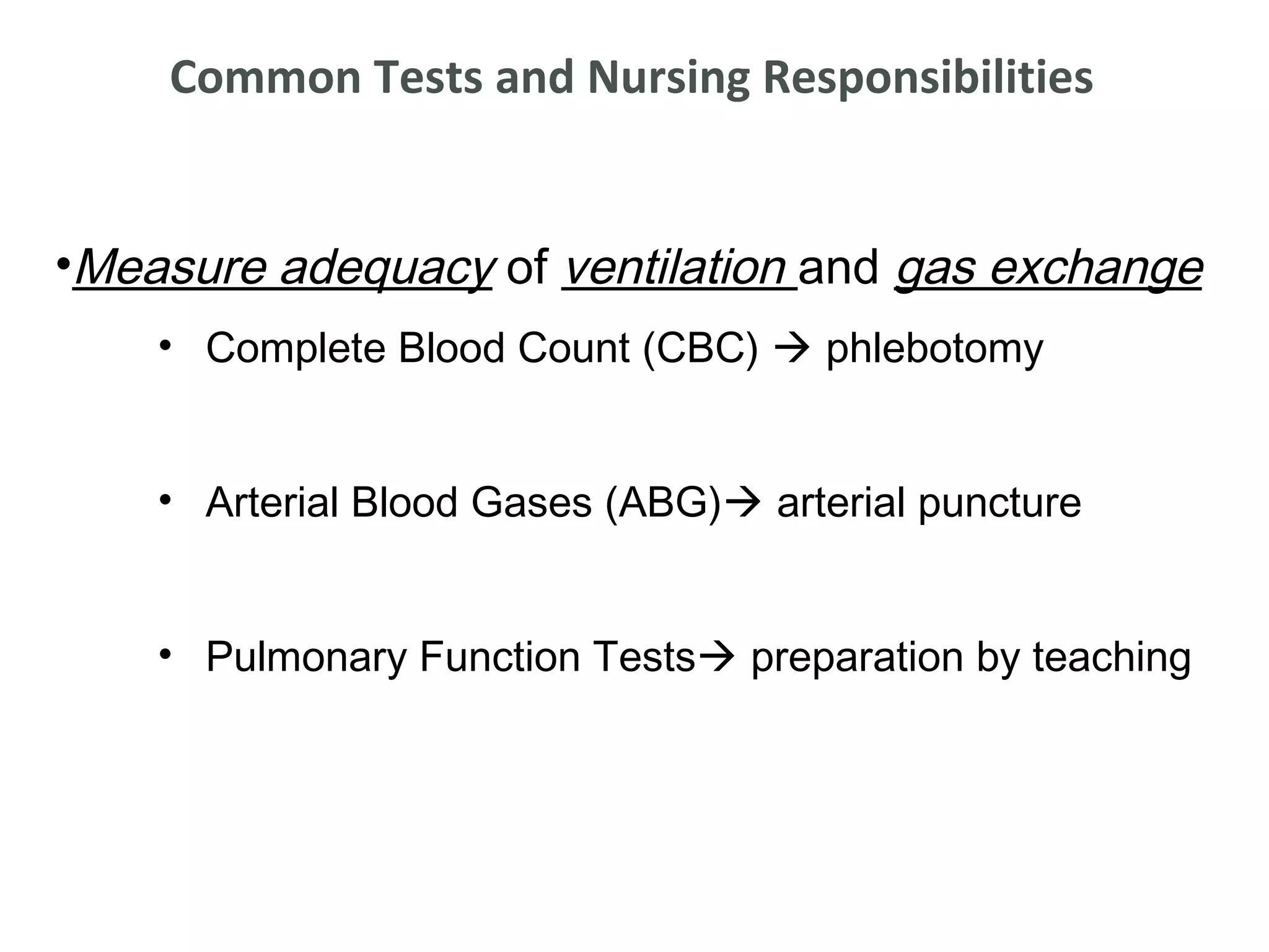 Common Tests and Nursing Responsibilities


•Measure adequacy of ventilation and gas exchange
    • Complete Blood Count (CBC)  phlebotomy


    • Arterial Blood Gases (ABG) arterial puncture


    • Pulmonary Function Tests preparation by teaching
 
