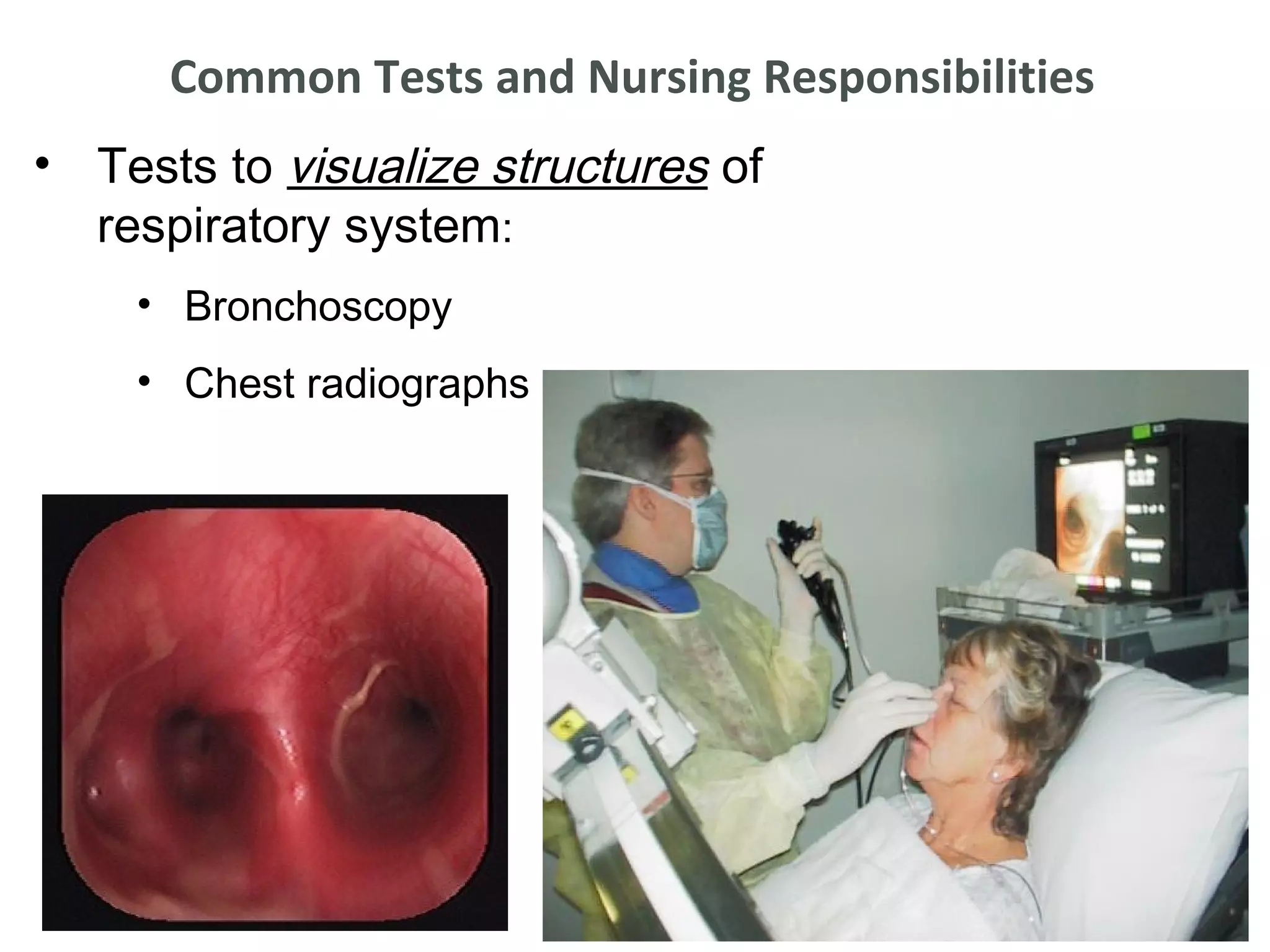 Common Tests and Nursing Responsibilities
• Tests to visualize structures of
  respiratory system:
    • Bronchoscopy
    • Chest radiographs
 