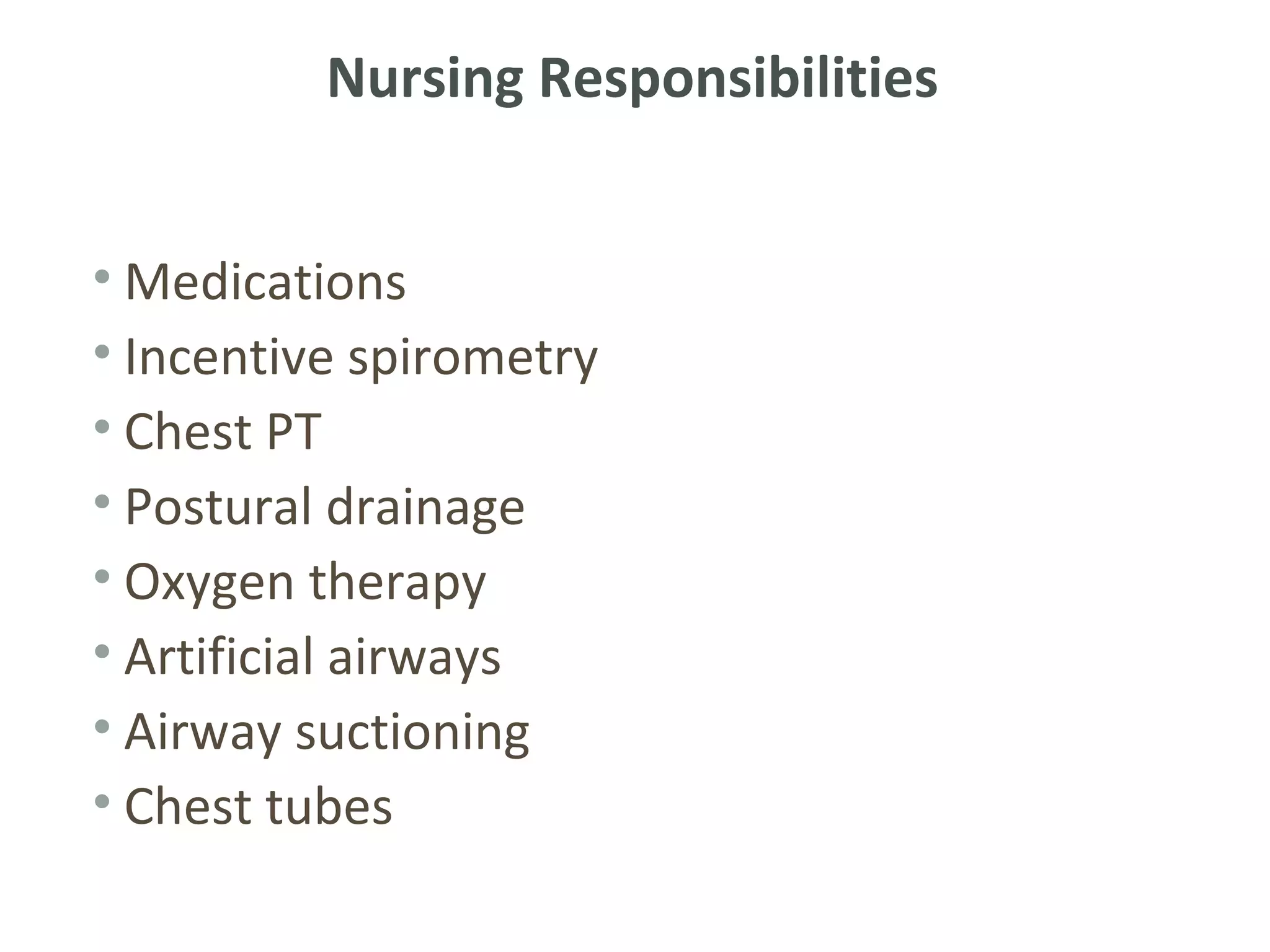 Nursing Responsibilities


• Medications
• Incentive spirometry
• Chest PT
• Postural drainage
• Oxygen therapy
• Artificial airways
• Airway suctioning
• Chest tubes
 
