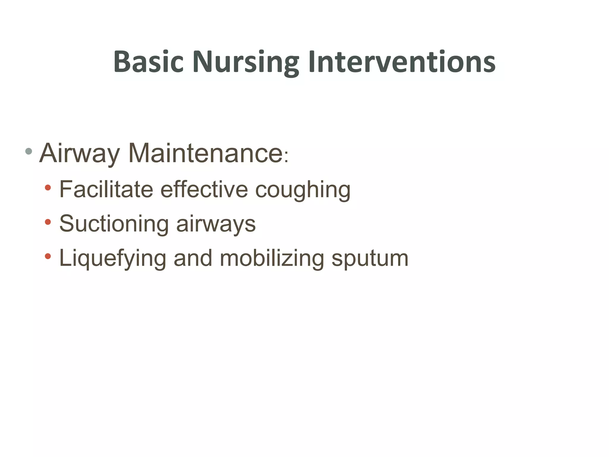 Basic Nursing Interventions

• Airway Maintenance:
 • Facilitate effective coughing
 • Suctioning airways
 • Liquefying and mobilizing sputum
 