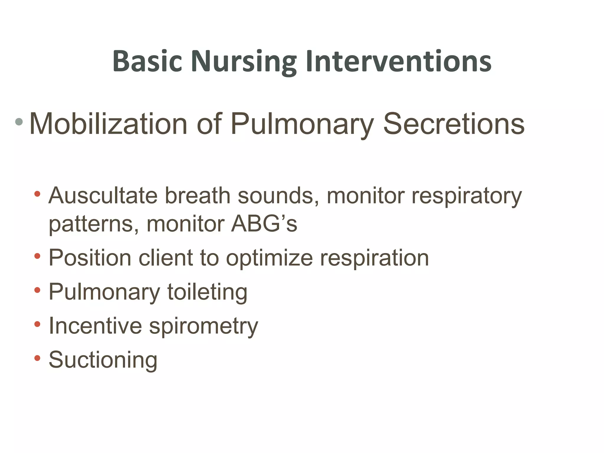 Basic Nursing Interventions
• Mobilization of Pulmonary Secretions

 • Auscultate breath sounds, monitor respiratory
   patterns, monitor ABG’s
 • Position client to optimize respiration
 • Pulmonary toileting
 • Incentive spirometry
 • Suctioning
 