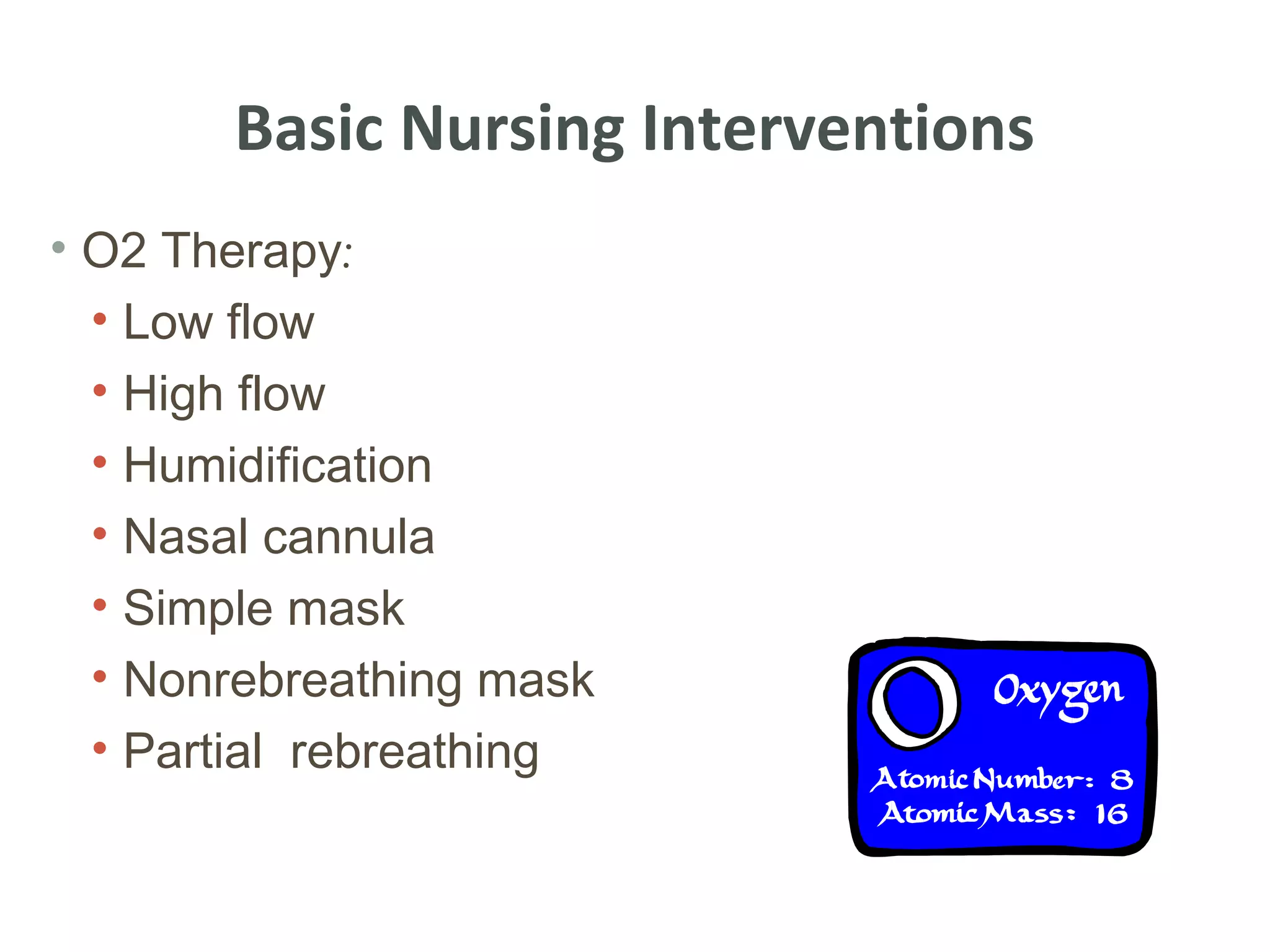 Basic Nursing Interventions
• O2 Therapy:
  • Low flow
  • High flow
  • Humidification
  • Nasal cannula
  • Simple mask
  • Nonrebreathing mask
  • Partial rebreathing
 
