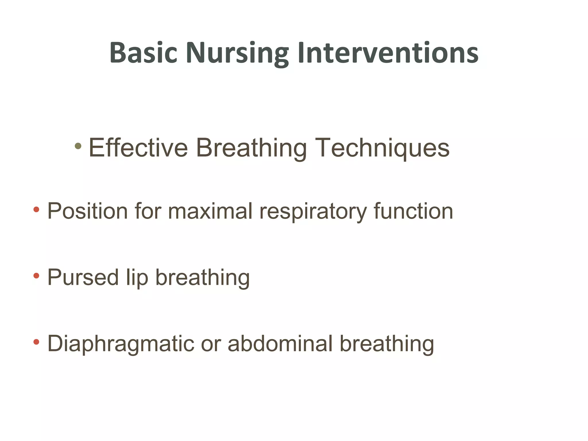 Basic Nursing Interventions

    • Effective Breathing Techniques

• Position for maximal respiratory function

• Pursed lip breathing

• Diaphragmatic or abdominal breathing
 