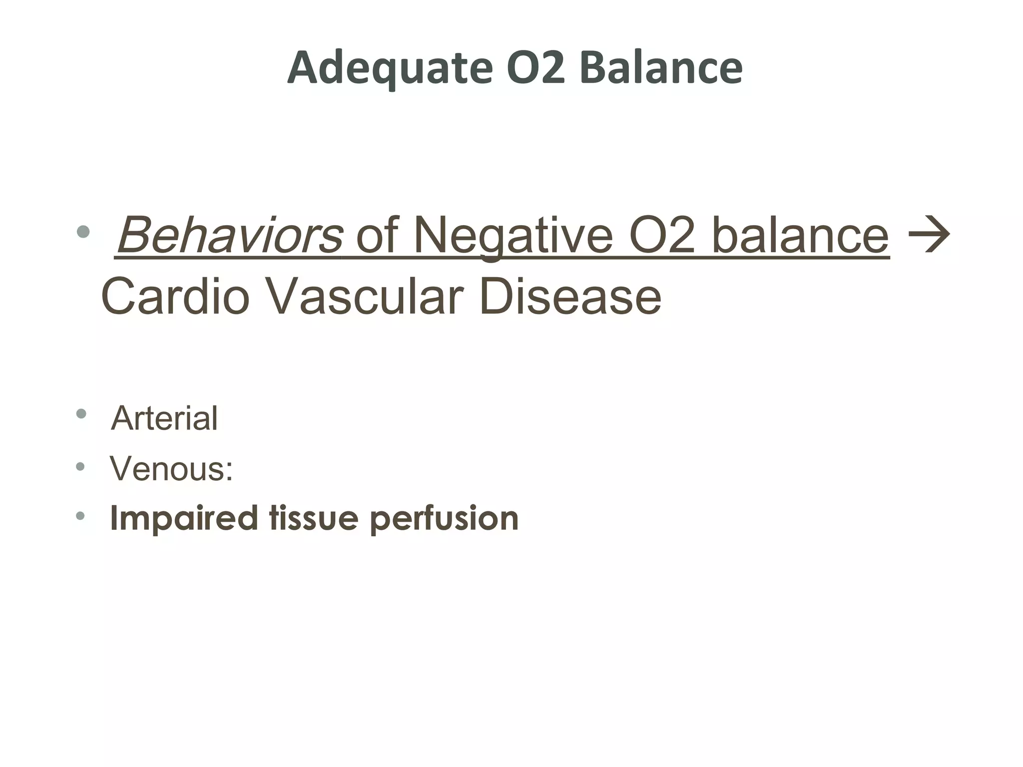 Adequate O2 Balance


• Behaviors of Negative O2 balance 
 Cardio Vascular Disease

• Arterial
• Venous:
• Impaired tissue perfusion
 