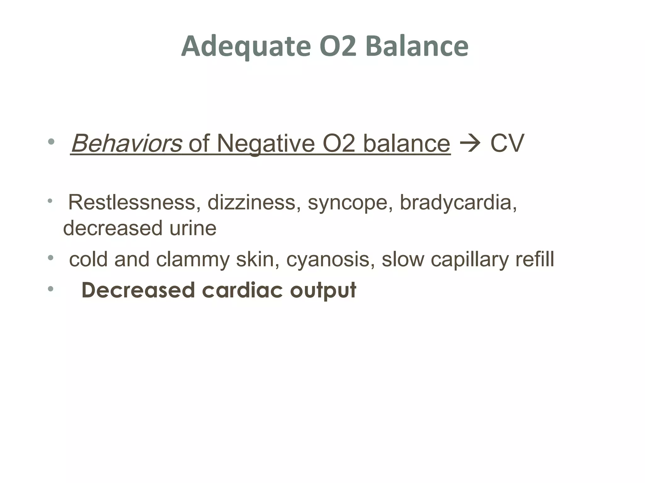 Adequate O2 Balance

• Behaviors of Negative O2 balance  CV

• Restlessness, dizziness, syncope, bradycardia,
  decreased urine
• cold and clammy skin, cyanosis, slow capillary refill
• Decreased cardiac output
 