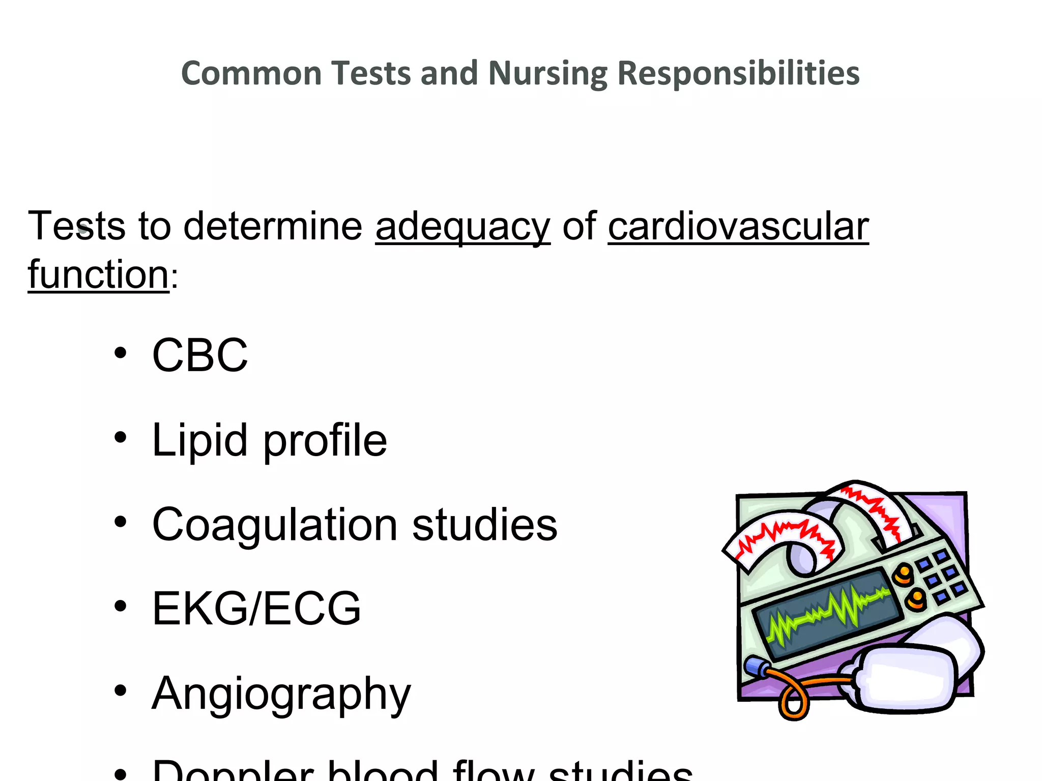 Common Tests and Nursing Responsibilities



Tests to determine adequacy of cardiovascular
   •
function:
    • CBC
    • Lipid profile
    • Coagulation studies
    • EKG/ECG
    • Angiography
 