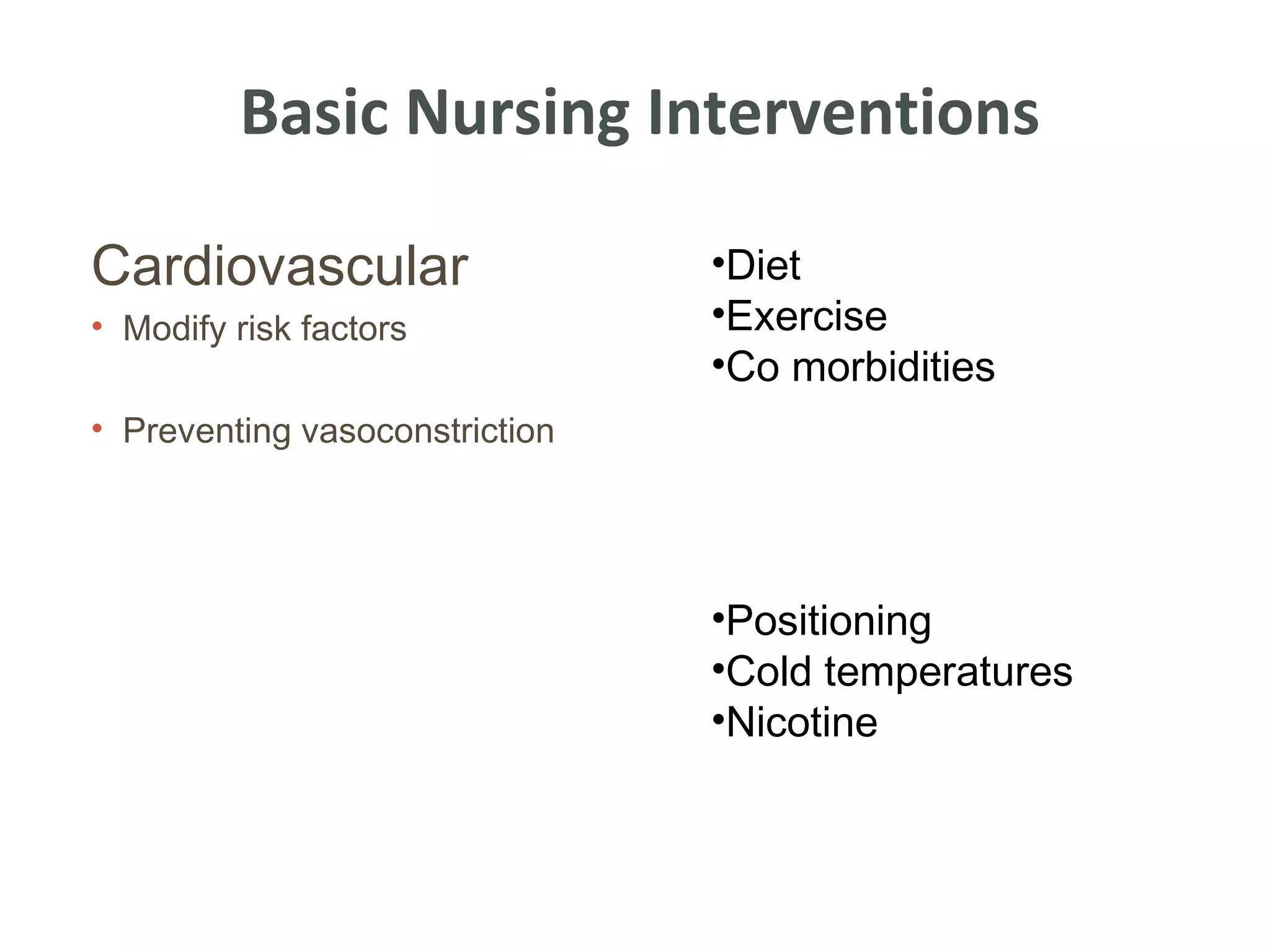 Basic Nursing Interventions

Cardiovascular                  •Diet
• Modify risk factors           •Exercise
                                •Co morbidities
• Preventing vasoconstriction




                                •Positioning
                                •Cold temperatures
                                •Nicotine
 