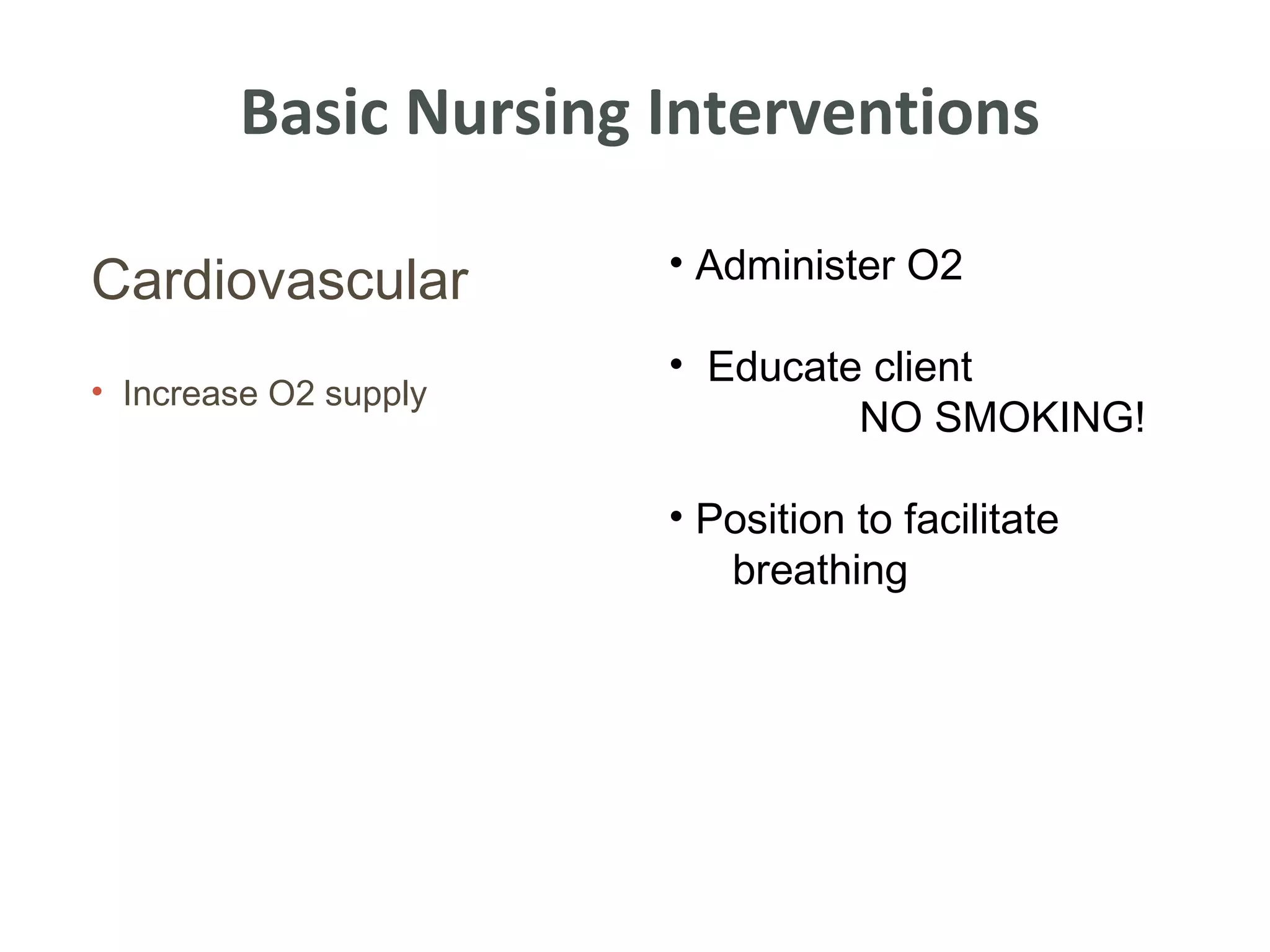 Basic Nursing Interventions

                       • Administer O2
Cardiovascular
                       • Educate client
• Increase O2 supply
                                NO SMOKING!

                       • Position to facilitate
                          breathing
 