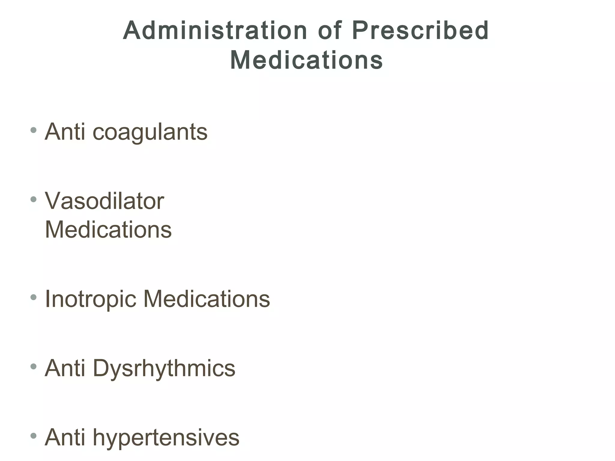 Administration of Prescribed
               Medications

• Anti coagulants

• Vasodilator
  Medications

• Inotropic Medications

• Anti Dysrhythmics

• Anti hypertensives
 