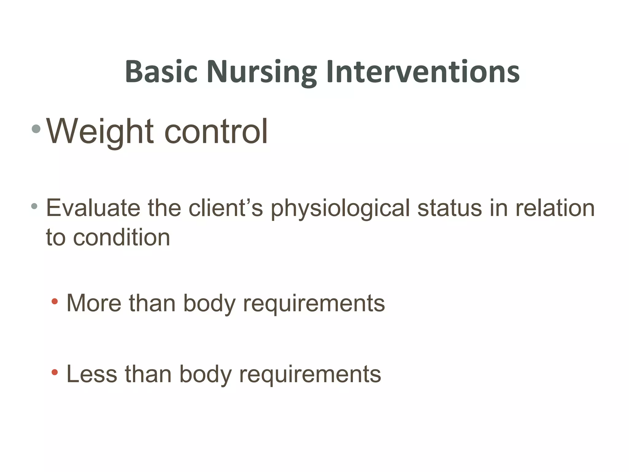 Basic Nursing Interventions
• Weight control

• Evaluate the client’s physiological status in relation
  to condition

  • More than body requirements

  • Less than body requirements
 