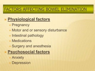FACTORS AFFECTING BOWEL ELIMINATION

   Physiological factors
     Pregnancy

     Motor  and or sensory disturbance
     Intestinal pathology

     Medications

     Surgery and anesthesia

   Psychosocial factors
     Anxiety

     Depression
 