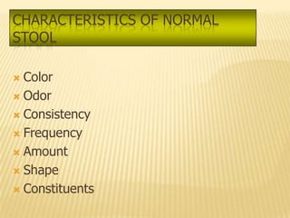 CHARACTERISTICS OF NORMAL
STOOL

 Color
 Odor

 Consistency

 Frequency

 Amount

 Shape

 Constituents
 