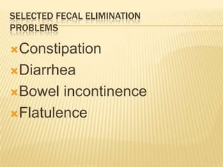 SELECTED FECAL ELIMINATION
PROBLEMS

Constipation

Diarrhea

Bowel  incontinence
Flatulence
 