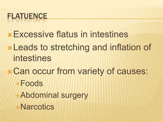 FLATUENCE

 Excessive  flatus in intestines
 Leads to stretching and inflation of
  intestines
 Can occur from variety of causes:
  Foods

  Abdominal   surgery
  Narcotics
 