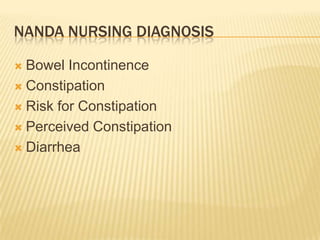 NANDA NURSING DIAGNOSIS

 Bowel Incontinence
 Constipation

 Risk for Constipation

 Perceived Constipation

 Diarrhea
 