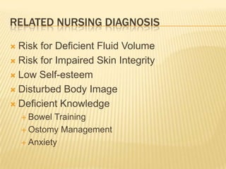 RELATED NURSING DIAGNOSIS

 Risk for Deficient Fluid Volume
 Risk for Impaired Skin Integrity

 Low Self-esteem

 Disturbed Body Image

 Deficient Knowledge
     Bowel Training
     Ostomy Management

     Anxiety
 