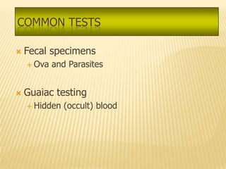 COMMON TESTS

   Fecal specimens
     Ova   and Parasites


   Guaiac testing
     Hidden   (occult) blood
 