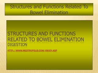 Structures and Functions Related To
          Bowel Elimination



STRUCTURES AND FUNCTIONS
RELATED TO BOWEL ELIMINATION
DIGESTION
HTTP://WWW.MEDTROPOLIS.COM/VBODY.ASP
 