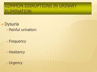 COMMON DISRUPTIONS IN URINARY
    ELIMINATION

   Dysuria
     Painful   urination:


     Frequency



     Hesitancy



     Urgency
 