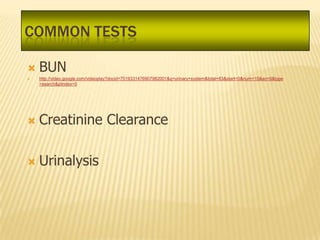 COMMON TESTS

   BUN
   http://video.google.com/videoplay?docid=7519331476907982001&q=urinary+system&total=83&start=0&num=10&so=0&type
    =search&plindex=0




   Creatinine Clearance

   Urinalysis
 