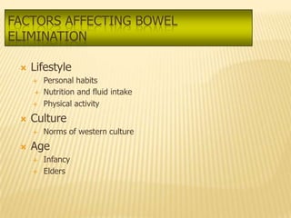 FACTORS AFFECTING BOWEL
ELIMINATION

    Lifestyle
        Personal habits
        Nutrition and fluid intake
        Physical activity
    Culture
        Norms of western culture
    Age
        Infancy
        Elders
 
