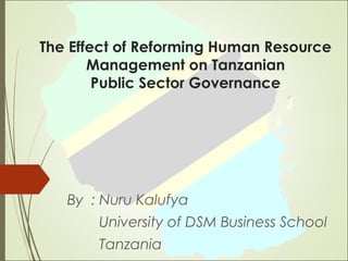 The Effect of Reforming Human Resource
Management on Tanzanian
Public Sector Governance
By : Nuru Kalufya
University of DSM Business School
Tanzania
 