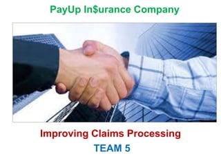 Improving Claims Processing
PayUp In$urance Company
TEAM 5
 