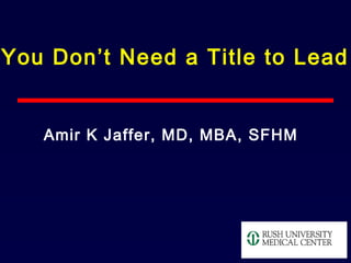 You Don’t Need a Title to Lead
Amir K Jaffer, MD, MBA, SFHM
 