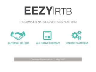 THE COMPLETE NATIVEADVERTISING PLATFORM
Overview Presentation | May 2015
Connecting Trading Desks,
DSPs, Networks & Publishers
Supports Search, E-Commerce,
Video, Display & Content
Control & Transparency on an
Open, Customizable Platform
 