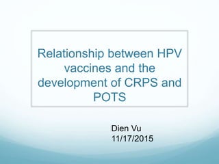 Relationship between HPV
vaccines and the
development of CRPS and
POTS
Dien Vu
11/17/2015
 