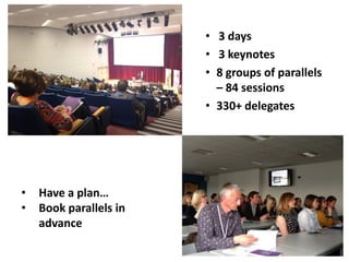 • 3 days
• 3 keynotes
• 8 groups of parallels
– 84 sessions
• 330+ delegates
• Have a plan…
• Book parallels in
advance
 