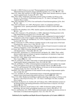 Gvozdik, L (2002) To heat or save time? Thermoregulation in the lizard Zootoca vivipara in
different thermal environments along an altitudinal gradient. Can. J. Zool. 80, 479 – 492.
Hertz, P.E., Huey, R.B. and Nevo, E (1983). Homage to Santa Anita: thermal sensitivity of sprint
speed in agamid lizards. Evolution 37, 1075 – 1084.
Huey, R.B. (1982). Temperature, physiology and the ecology of reptiles. In: Biology of the
Reptilia 12, Physiology C; Physiological Ecology 25 – 91. Gans, C & Pough, F.H. (Eds).
Academic Press, London.
Huey, R.B. and Slatkin, M. (1976). Costs and benefits of lizard thermoregulation. Q. Rev. Biol.
51, 363 – 384.
Huey, R.B. and Bennett, A.F. (1987). Phylogenetic studies of coadaptation: preferred
temperatures versus optimal performance temperatures of lizards. Evolution 41, 1098 –
1115.
Lombardi C.M, & Hurlbert, S.H. (1996). Sunfish cognition and pseudoreplication. Anim. Behav.
52, 419 – 422.
Lopez, M.J., Carrascal, L. M. and Salvador, A. (1995). Adjustment of basking postures in the
high altitude Iberian rock lizard. Can J. Zool 73, 1065 – 1068.
Luiselli,L. and Akani, C.G (2002). Is thermoregulation really unimportant for tropical reptiles?
Comparative study of four sympatric snake species from Africa. Acta Oecol 23, 59 – 68.
Magnusson,J.J., Crowder,L.B. and Medvick, P.A. (1979). Temperature as an ecological resource.
Am.Zool. 19, 331 – 334.
Martin, J and Lopez, P. (1995). Influence of habitat structure on the escape tactics of the lizard
Psammodromus algirus. Can. J. Zool. 73, 129 – 132.
Meek, R. (1988). The thermal ecology of Hermann`s tortoise (Testudo hermanni) in summer and
autumn in Yugoslavia. J. Zool. Lond. 215, 99 – 111.
O`Connor, M.P. (2000). Extracting operative temperatures from temperatures of physical models
with thermal inertia. J. Therm Biol. 25, 329 – 343.
O`Conner,M.P., Zimmerman, L.C. Dzialowski,E.M. and Spotila, J.R. (2000). Thick- walled
physical models improve estimates of operative temperatures for moderate to large-sized
reptiles. J.Therm. Biol. 25, 293 – 304.
Pearson, O.P. (1954). Habits of the lizard Liolaemus multiformis at high altitudes in southern
Peru. Copeia 1954, 111 – 116.
Shine, R. and Kearny, M. (2001). Field studies of reptile thermoregulation: how well do physical
models predict operative temperatures. Funct. Ecol. 15, 282 –288.
Shine,R. and Madsen, T (1996). Is thermoregulation unimportant for most reptiles? An example
using water pythons (Lyasis fuscus) in tropical Australia. Physiol. Zool 69, 252-269.
Spencer, N.J. and Grimmond, N.M. (1994). Influence of elevation on the thermoregulation of two
sympatric lizards. New Zeal. J Zool. 21, 379 – 385.
Strelnikov, S.D. (1944). Importance of solar radiation on the ecology of high mountain reptiles.
Zool. Zh. 23, 250 –357.
Torr, G.A. and Shine, R. (1993). Experimental analysis of thermally dependent behaviour
patterns in the scincid lizard Lampropholis guichenoti. Copiea 1993, 850 – 854.
Tracy, C.R. (1982). Biophysical modelling in reptilian physiology and ecology. In, Biology of the
Reptilia C: Physiological Ecology, 275 – 321. Gans, C and Pough, F.H. (Eds.) Academic
Press, London.
Van Damme, R, Bauwens, D., Castilla,A.M. and Verheyen, R.F. (1989).Altitudinal variation of
the thermal biology and running performance in the lizard Podarcis tiliguerta. Oecologia
(Berlin) 80, 516 – 524.
Van Damme, R, Bauwens, D and Verheyen, R.F. (1990). Evolutionary rigidity of thermal
physiology: the case of the cool temperate lizard Lacerta vivipara. Oikos 57, 61 – 67.
Vitt, L.J. and Sartorius, S.S. (1999). Tidbits and lizard models: the utility of electronic devices in
field studies of ectotherm thermoregulation. Funct. Ecol. 13, 670 – 674.
Published by the Amphibian and Reptile Research Organization of Sri Lanka (ARROS) ©©©©
 