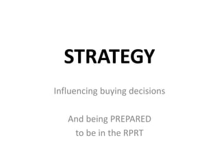 STRATEGY
Influencing buying decisions
And being PREPARED
to be in the RPRT
 