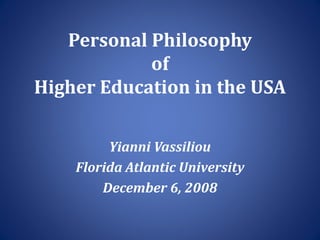 Personal Philosophy
of
Higher Education in the USA
Yianni Vassiliou
Florida Atlantic University
December 6, 2008
 
