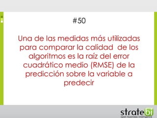 #50
Una de las medidas más utilizadas
para comparar la calidad de los
algoritmos es la raíz del error
cuadrático medio (RMSE) de la
predicción sobre la variable a
predecir
 