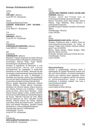 Domingo, 18 de Dezembro de 2011
                                                  23h
14h30                                             Show
Jogo                                              JACOB AND FRIENDS CANTA JACOB AND
3347.0207 – [60min]                               FRIENDS – [80min]
Local: BT-16 – 40 pessoas                         Sinopse: Jacob and Friends toca os
                                                  (in)sucessos da banda Jacob and Friends.
16h30                                             Elenco: Fernanda Jacob, Kael Studart, Karine
Espetáculo/Mostra de Vídeo                        Ribeiro, Tiago Medeiros, Elisa Carneiro e
CABARÉ BURLESCO LADY SILVINNI –                   participações especiais
[30min]                                           Assistência geral: Glauber Carvalho e Fernanda
Local: BSS-51 – 40 pessoas                        Alpino
                                                  Classificação: 100 anos
17h                                               Local: CACEN
Espetáculo
AMASSA! – [60min]                                 23h
Local: BT-16 – 40 pessoas                         Show
                                                  BANDA BONECA INFLÁVEL – [60min]
19h                                               Sinopse: Prepare-se para o melhor show de
Espetáculo                                        rock-underground-pop-putaria de todos os
A DESCIDA DE DOROTÉIA – [60min]                   tempos! Traga toda a família. Boneca Inflável,
Local: BSS-51 – 40 pessoas                        pela 1º vez no CACEN!
                                                  Banda: Diego Borges, Danilo Borges, Hélio
20h                                               Miranda, Renan de Lima
Espetáculo                                        Produção: Clarisse Johansson e Rene de Lima.
O BANQUETE – [60min]                              Classificação: 16 anos
Disciplina: Tópicos Especiais em Artes Cênicas    Local: CACEN
e Processo Criativo e Atuação em Telepresença
Orientação: Marcus Mota, Hugo Rodas,
Amanda Ayres e Guilherme Carvalho                 --------------------------------------------------------------
Sinopse: O espetáculo “O Banquete” é uma
experimentação cênica que discute                 Pipocando Poesia
principalmente as dualidades e dicotomias         Durante a programação, teremos ainda a
presentes no texto de Platão, utilizando-se das   participação do projeto Pipocando Poesia que
tecnologias contemporâneas para potencializar     alia uma vitrine literária, um recital ambulante e
as possibilidades da cena. A Montagem é           pipocas com sabores muito especiais. Tendo
resultado do processo criativo dos estudantes     como cenário um sugestivo carrinho de pipoca,
do curso de Teatro a distância do Programa Pró-   os atores-pipoqueiros fazem a poesia
Licenciatura do Depto de Artes Cênicas/UnB.       brasiliense e brasileira explodir nas ruas e
Elenco: Angelo Aparecido Machado, Antonio         monumentos da cidade.
Pereira Martins, Cinthia Marcia Fernandes,        Classificação: Livre
Denildson de Oliveira Soares, Eliana Severino     Local: Depto de Artes Cênicas
dos Santos, Elivania Lino Cristalina , Genilza
Urany da Silva, Jacira Alves Barbosa , Jorge
Ramos Nunes Águas Lindas, Jucélia Ferreira,
Karina de Carvalho Marques, Manoel Rodrigues
de Sousa Marcelo Fecunde de Faria, Maria
Wanuza Marques da Silva, Neivaldo Corrêa
Pereira, Patricia Ramos de Freitas, Rejânia
Viana Dias, Renê da Costa Ferreira , Uzelina da
Silva Leal Batista Planaltina, Vanderli Cassia
Spredemann e Vanusa Magalli Rodrigues
Coordenação Técnica: Carlos Maciel
Classificação: 12 anos
Local: BT-16 – 40 pessoas

21h
Espetáculo
NÃO ALIMENTE OS BICHOS – [100min]
Local: BSS-59 – 40 pessoas
                                                                                                           19
 