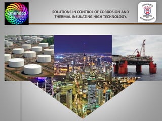 SOLUTIONS IN CONTROL OF CORROSION AND
THERMAL INSULATING HIGH TECHNOLOGY.
 