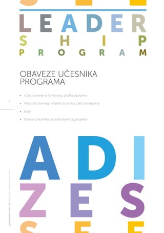 CHALLENGINGPRACTICEADIZESSEELEADERSHIPPROGRAM
8
OBAVEZE UČESNIKA
PROGRAMA:
•	 Učestvovanje u formiranju profila učesnika
•	 Prisustvo trening i master business class modulima
•	 Eseji
•	 Izrada i prezentacija individualnog projekta
 
