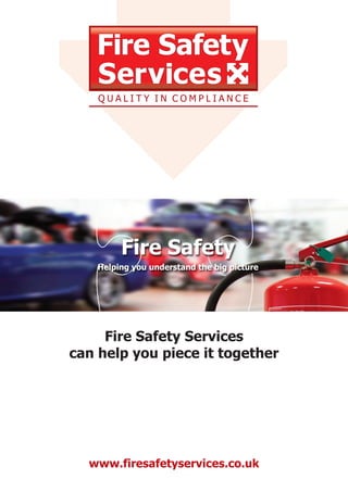 www.firesafetyservices.co.uk
Fire Safety Services
can help you piece it together
Fire Safety
Helping you understand the big picture
 