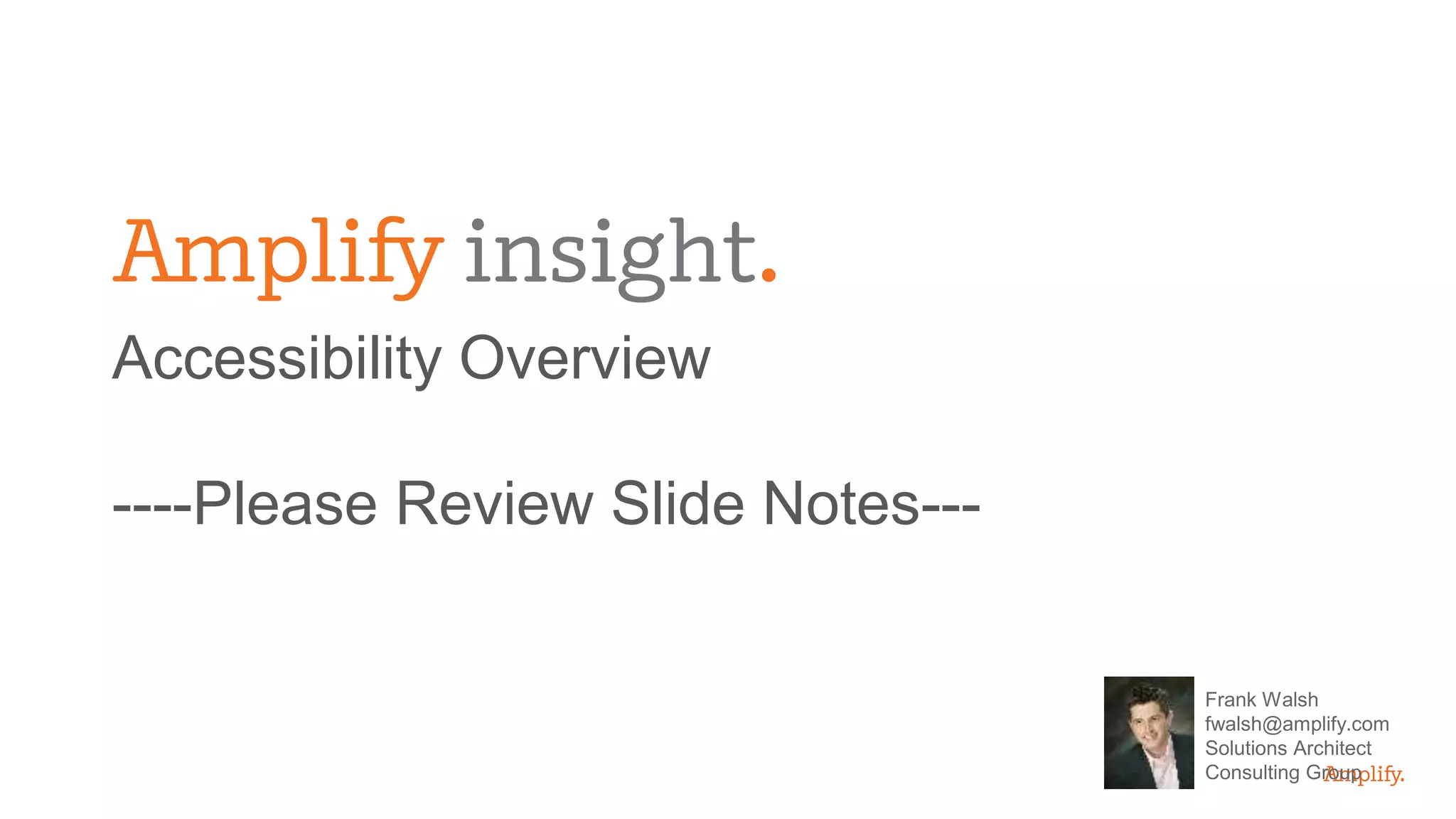 Accessibility Overview
----Please Review Slide Notes---
Frank Walsh
fwalsh@amplify.com
Solutions Architect
Consulting Group
 