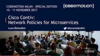 CODEMOTION MILAN - SPECIAL EDITION
10 – 11 NOVEMBER 2017
Cisco Contiv:
Network Policies for Microservices
Luca Relandini @lucarelandini
 