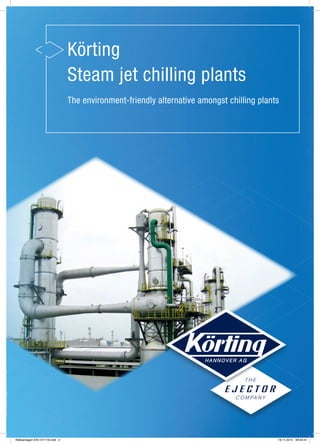 260-Kälteanlagen-EN-141119
Körting
Steam jet chilling plants
The environment-friendly alternative amongst chilling plants
Kälteanlagen-EN-141119.indd 2 19.11.2014 09:54:41
 