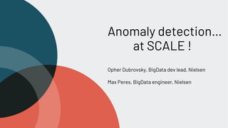 Anomaly detection…
at SCALE !
Opher Dubrovsky, BigData dev lead, Nielsen
Max Peres, BigData engineer, Nielsen
 