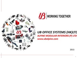 2015
1
UB OFFICE SYSTEMS (HK)LTD
ALPINE MODULAR INTERIORS (P) LTD
www.ubalpine.com
 