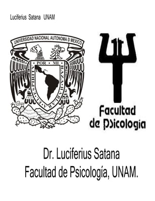 Luciferius Satana UNAM
Dr.LuciferiusSatana
FacultaddePsicología,UNAM.
 