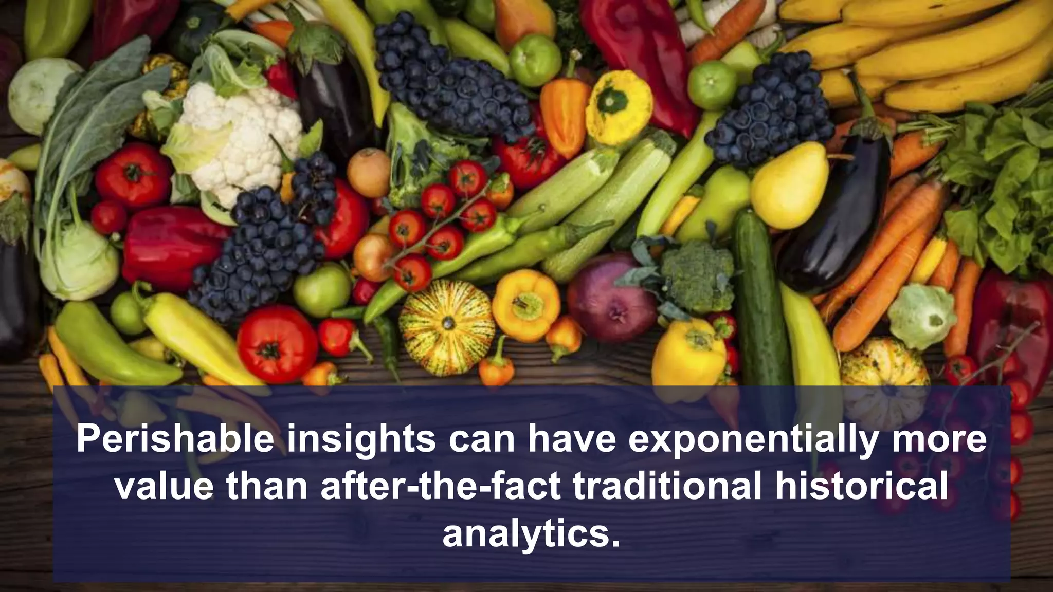 page
Perishable insights can have exponentially more
value than after-the-fact traditional historical
analytics.
 