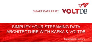 page
SIMPLIFY YOUR STREAMING DATA
ARCHITECTURE WITH KAFKA & VOLTDB
Maheedhar Gunturu
 