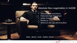 page© 2014 VoltDB PROPRIETARY 12
Absolute Non-negotiables in VoltDB
• Transactional Consistency
• Extremely high throughput
• Linear Scalability
• Resiliency
• Minimum dev-ops administration
State , Speed , Scale , Stable, Simple
 