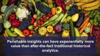 page
Perishable insights can have exponentially more
value than after-the-fact traditional historical
analytics.
 